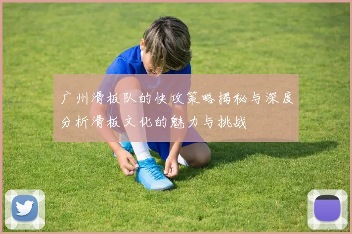 广州滑板队的快攻策略揭秘与深度分析滑板文化的魅力与挑战